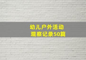 幼儿户外活动观察记录50篇