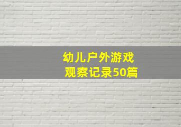 幼儿户外游戏观察记录50篇