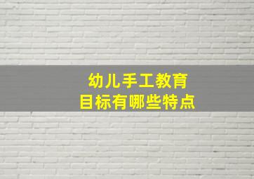 幼儿手工教育目标有哪些特点