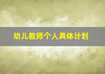 幼儿教师个人具体计划