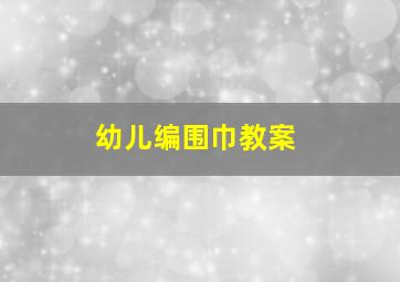 幼儿编围巾教案