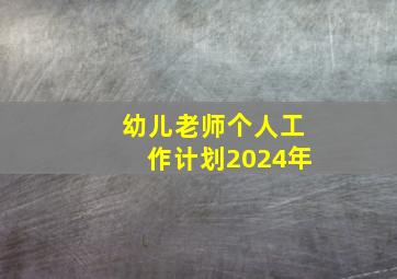 幼儿老师个人工作计划2024年