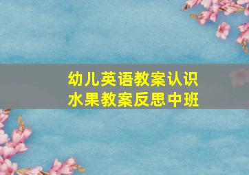 幼儿英语教案认识水果教案反思中班