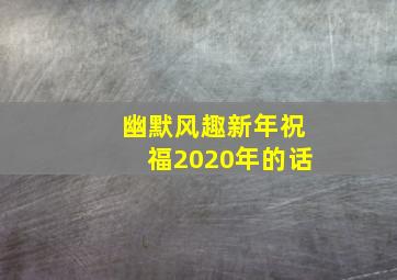 幽默风趣新年祝福2020年的话