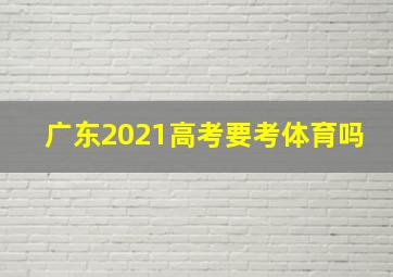 广东2021高考要考体育吗