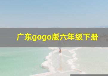 广东gogo版六年级下册