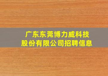 广东东莞博力威科技股份有限公司招聘信息