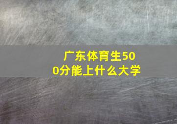 广东体育生500分能上什么大学