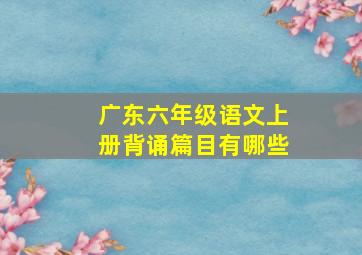 广东六年级语文上册背诵篇目有哪些