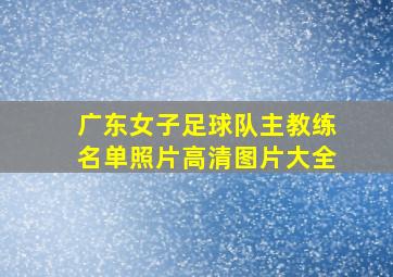 广东女子足球队主教练名单照片高清图片大全