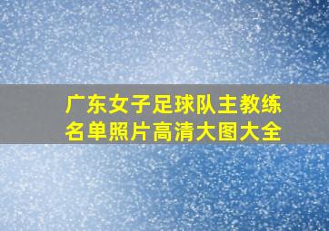 广东女子足球队主教练名单照片高清大图大全