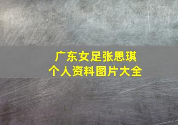 广东女足张思琪个人资料图片大全