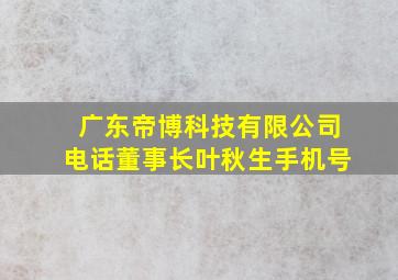 广东帝博科技有限公司电话董事长叶秋生手机号