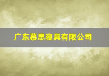 广东慕思寝具有限公司