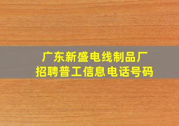 广东新盛电线制品厂招聘普工信息电话号码