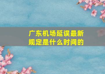 广东机场延误最新规定是什么时间的