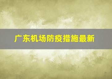 广东机场防疫措施最新