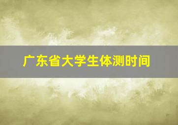 广东省大学生体测时间