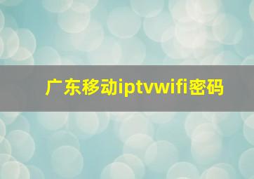 广东移动iptvwifi密码