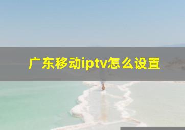 广东移动iptv怎么设置