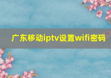 广东移动iptv设置wifi密码