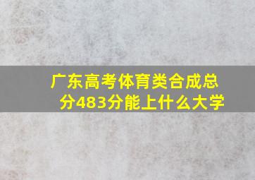 广东高考体育类合成总分483分能上什么大学