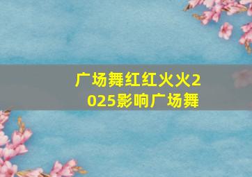 广场舞红红火火2025影响广场舞