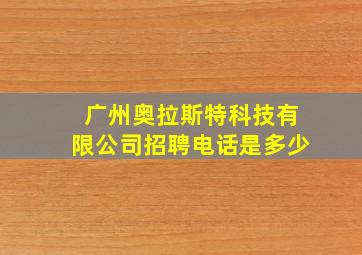 广州奥拉斯特科技有限公司招聘电话是多少