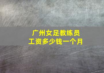 广州女足教练员工资多少钱一个月