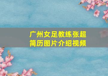 广州女足教练张超简历图片介绍视频