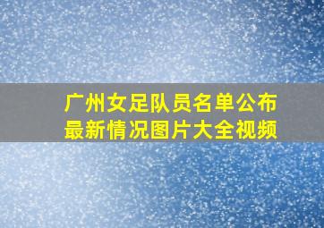 广州女足队员名单公布最新情况图片大全视频