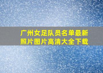 广州女足队员名单最新照片图片高清大全下载