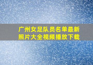 广州女足队员名单最新照片大全视频播放下载