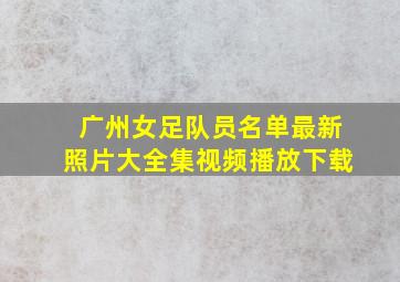 广州女足队员名单最新照片大全集视频播放下载