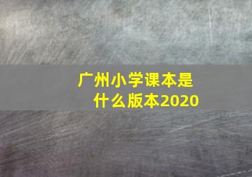 广州小学课本是什么版本2020