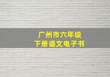 广州市六年级下册语文电子书