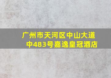 广州市天河区中山大道中483号嘉逸皇冠酒店