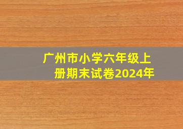 广州市小学六年级上册期末试卷2024年