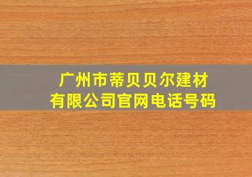 广州市蒂贝贝尔建材有限公司官网电话号码