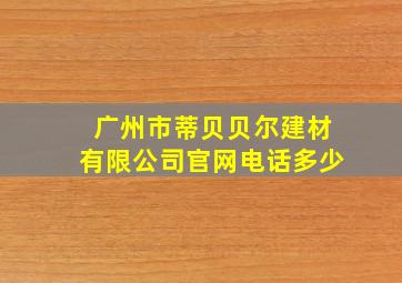 广州市蒂贝贝尔建材有限公司官网电话多少