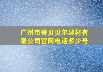 广州市蒂贝贝尔建材有限公司官网电话多少号