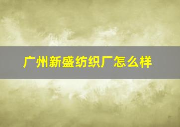 广州新盛纺织厂怎么样