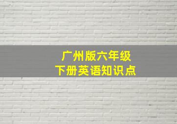 广州版六年级下册英语知识点