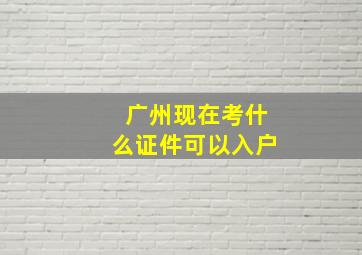 广州现在考什么证件可以入户