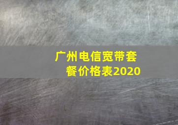 广州电信宽带套餐价格表2020