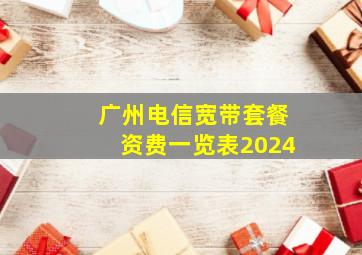 广州电信宽带套餐资费一览表2024