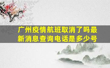 广州疫情航班取消了吗最新消息查询电话是多少号