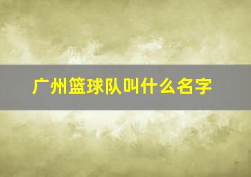 广州篮球队叫什么名字