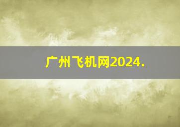 广州飞机网2024.