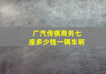 广汽传祺商务七座多少钱一辆车啊